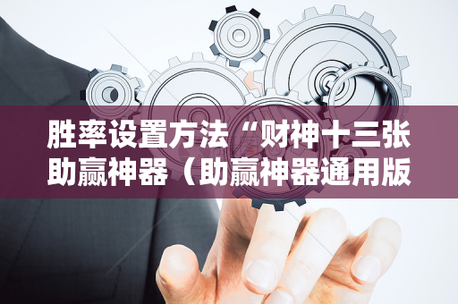 胜率设置方法“财神十三张助赢神器（助赢神器通用版）