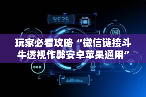玩家必看攻略“微信链接斗牛透视作弊安卓苹果通用”（详细透视教程）-哔哩哔哩