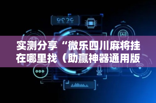 实测分享“微乐四川麻将挂在哪里找（助赢神器通用版）