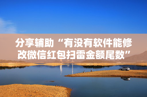 分享辅助“有没有软件能修改微信红包扫雷金额尾数”（详细透视教程）-哔哩哔哩