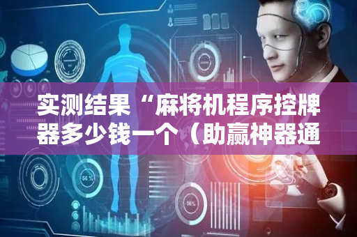 实测结果“麻将机程序控牌器多少钱一个（助赢神器通用版）