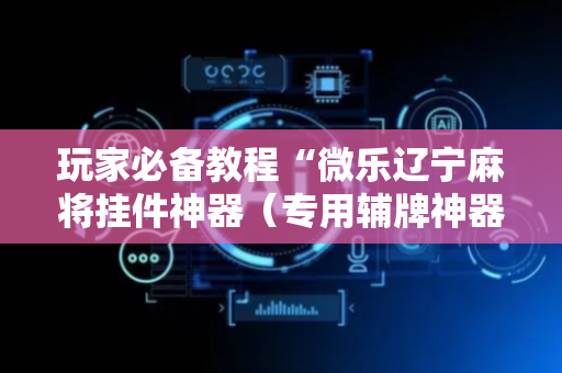 玩家必备教程“微乐辽宁麻将挂件神器（专用辅牌神器免安装）
