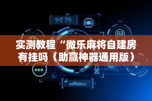实测教程“微乐麻将自建房有挂吗（助赢神器通用版）