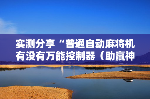 实测分享“普通自动麻将机有没有万能控制器（助赢神器通用版）