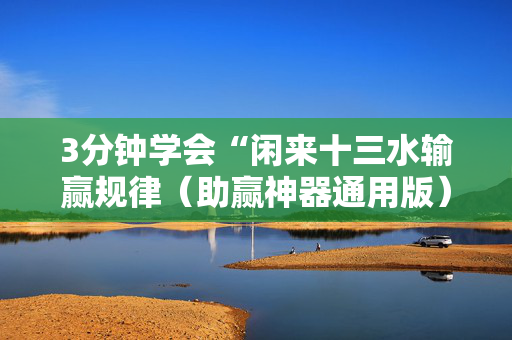3分钟学会“闲来十三水输赢规律（助赢神器通用版）