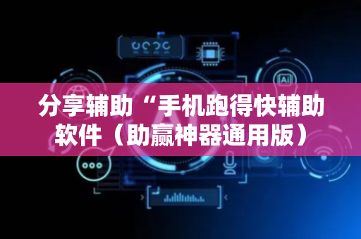 分享辅助“手机跑得快辅助软件（助赢神器通用版）