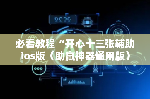 必看教程“开心十三张辅助ios版（助赢神器通用版）