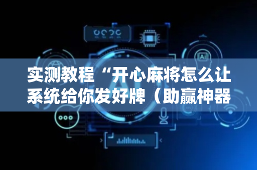 实测教程“开心麻将怎么让系统给你发好牌（助赢神器通用版）