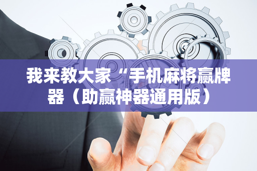 我来教大家“手机麻将赢牌器（助赢神器通用版）