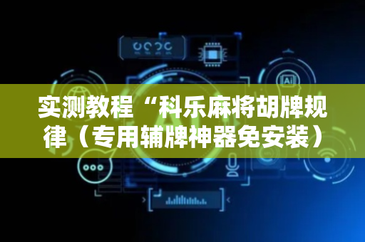 实测教程“科乐麻将胡牌规律（专用辅牌神器免安装）