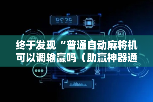 终于发现“普通自动麻将机可以调输赢吗（助赢神器通用版）
