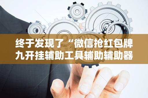 终于发现了“微信抢红包牌九开挂辅助工具辅助辅助器通用版”（详细透视教程）-哔哩哔哩