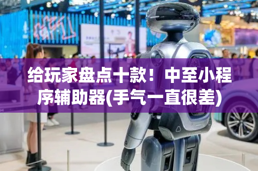 给玩家盘点十款！中至小程序辅助器(手气一直很差)