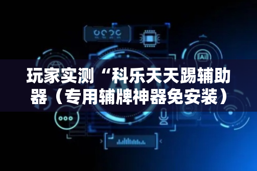 玩家实测“科乐天天踢辅助器（专用辅牌神器免安装）
