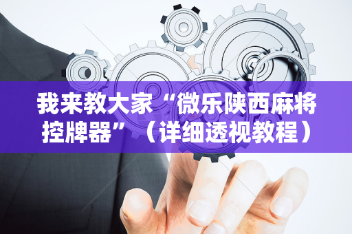 我来教大家“微乐陕西麻将控牌器”（详细透视教程）-哔哩哔哩
