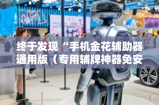 终于发现“手机金花辅助器通用版（专用辅牌神器免安装）