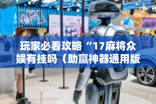 玩家必看攻略“17麻将众娱有挂吗（助赢神器通用版）