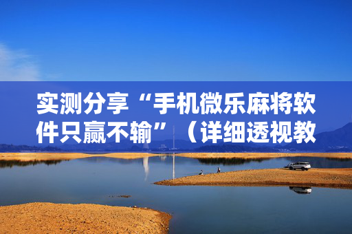 实测分享“手机微乐麻将软件只赢不输”（详细透视教程）-哔哩哔哩