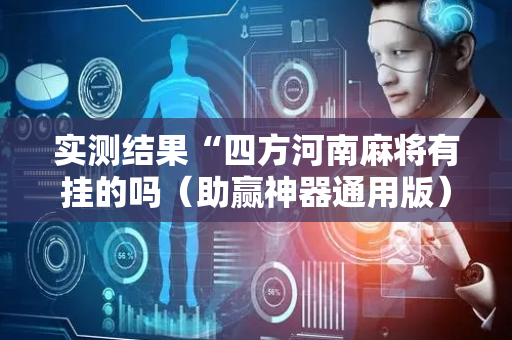 实测结果“四方河南麻将有挂的吗（助赢神器通用版）