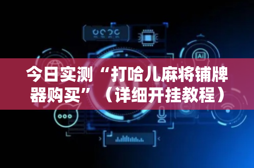 今日实测“打哈儿麻将铺牌器购买”（详细开挂教程）-哔哩哔哩