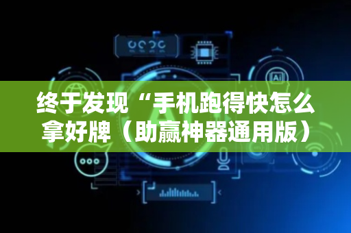 终于发现“手机跑得快怎么拿好牌（助赢神器通用版）
