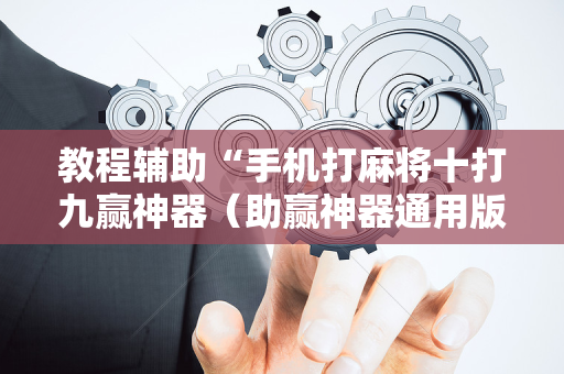 教程辅助“手机打麻将十打九赢神器（助赢神器通用版）