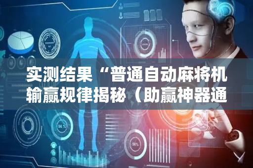 实测结果“普通自动麻将机输赢规律揭秘（助赢神器通用版）