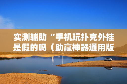 实测辅助“手机玩扑克外挂是假的吗（助赢神器通用版）