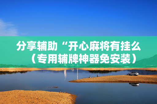 分享辅助“开心麻将有挂么（专用辅牌神器免安装）