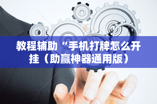 教程辅助“手机打牌怎么开挂（助赢神器通用版）