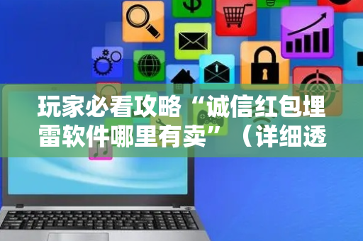 玩家必看攻略“诚信红包埋雷软件哪里有卖”（详细透视教程）-哔哩哔哩