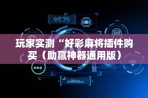 玩家实测“好彩麻将插件购买（助赢神器通用版）