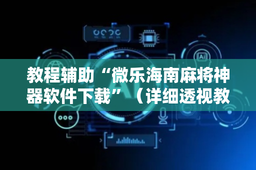 教程辅助“微乐海南麻将神器软件下载”（详细透视教程）-哔哩哔哩