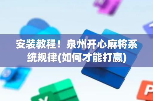 安装教程！泉州开心麻将系统规律(如何才能打赢)