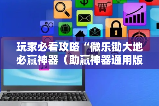 玩家必看攻略“微乐锄大地必赢神器（助赢神器通用版）
