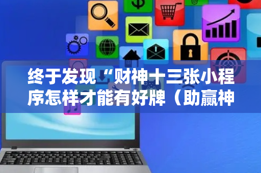终于发现“财神十三张小程序怎样才能有好牌（助赢神器通用版）