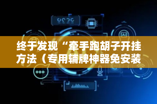 终于发现“牵手跑胡子开挂方法（专用辅牌神器免安装）
