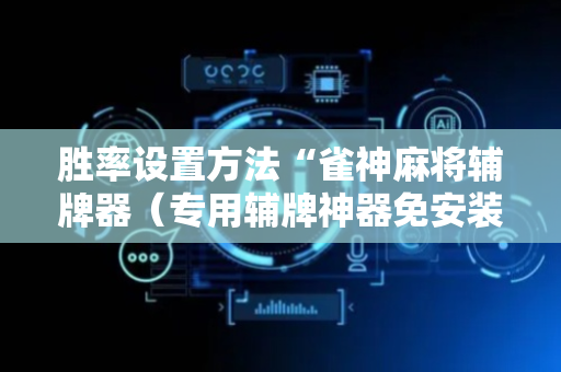 胜率设置方法“雀神麻将辅牌器（专用辅牌神器免安装）