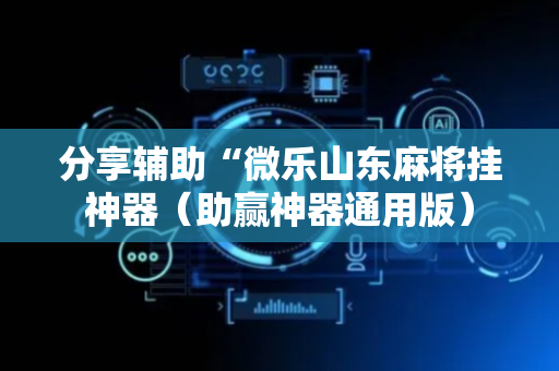 分享辅助“微乐山东麻将挂神器（助赢神器通用版）