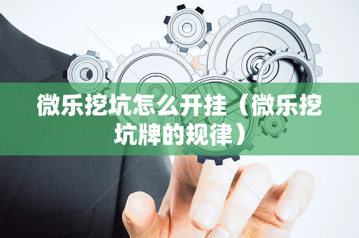 微乐挖坑怎么开挂（微乐挖坑牌的规律）