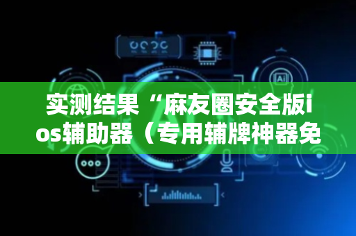 实测结果“麻友圈安全版ios辅助器（专用辅牌神器免安装）