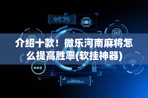 介绍十款！微乐河南麻将怎么提高胜率(软挂神器)