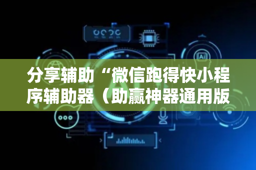 分享辅助“微信跑得快小程序辅助器（助赢神器通用版）