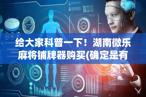 给大家科普一下！湖南微乐麻将铺牌器购买(确定是有挂)