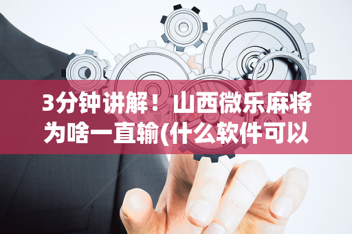 3分钟讲解！山西微乐麻将为啥一直输(什么软件可以赢)