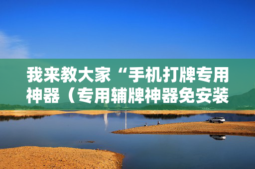 我来教大家“手机打牌专用神器（专用辅牌神器免安装）