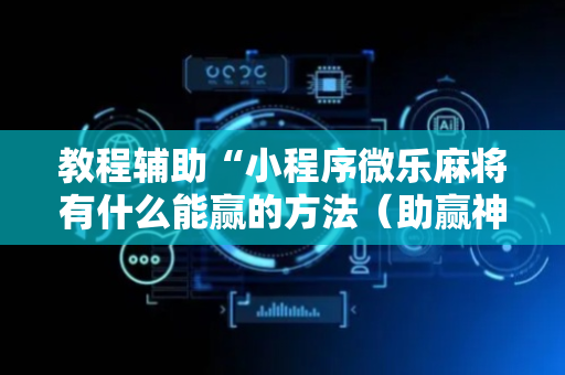 教程辅助“小程序微乐麻将有什么能赢的方法（助赢神器通用版）