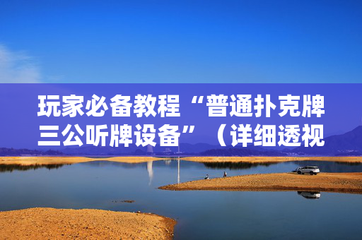 玩家必备教程“普通扑克牌三公听牌设备”（详细透视教程）-哔哩哔哩