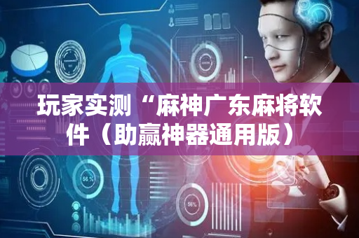 玩家实测“麻神广东麻将软件（助赢神器通用版）