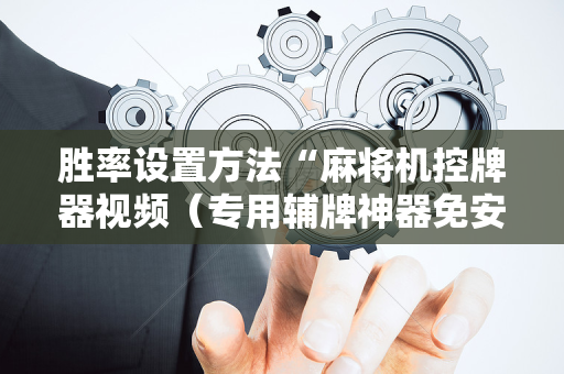 胜率设置方法“麻将机控牌器视频（专用辅牌神器免安装）